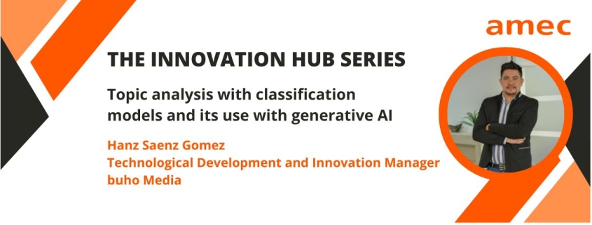 Topic analysis with classification models and its use with generative AI_AMEC_The Innovation Hub Series_Hanz Saenz Gomez_Technological Development and Innovation Manager_buho Media